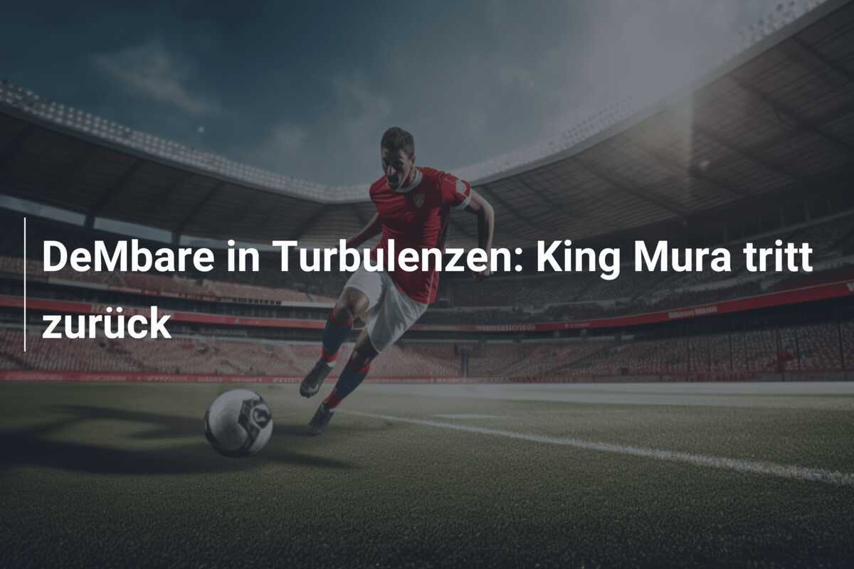 DeMbare in Turbulenzen: King Mura tritt zurück