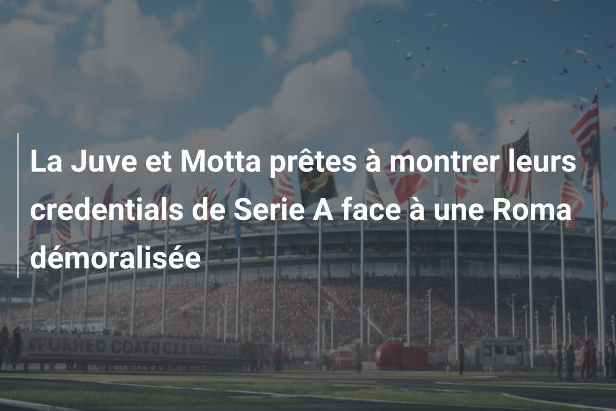 La Juve et Motta prêtes à montrer leurs credentials de Serie A face à une Roma démoralisée