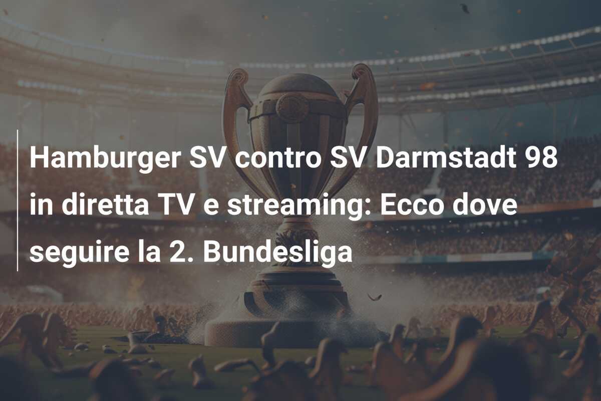 Hamburger SV contro SV Darmstadt 98 in diretta TV e streaming: Ecco dove seguire la 2. Bundesliga