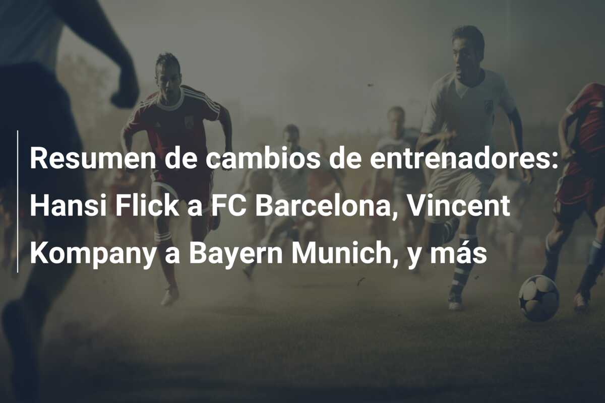 Resumen de cambios de entrenadores: Hansi Flick a FC Barcelona, Vincent Kompany a Bayern Munich, y más