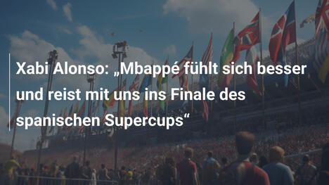 Xabi Alonso: „Mbappé fühlt sich besser und reist mit uns ins Finale des spanischen Supercups“
