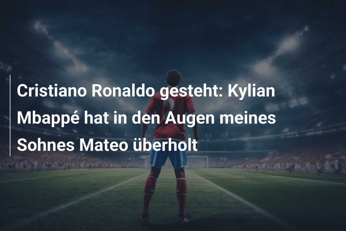 Cristiano Ronaldo gesteht: Kylian Mbappé hat in den Augen meines Sohnes Mateo überholt