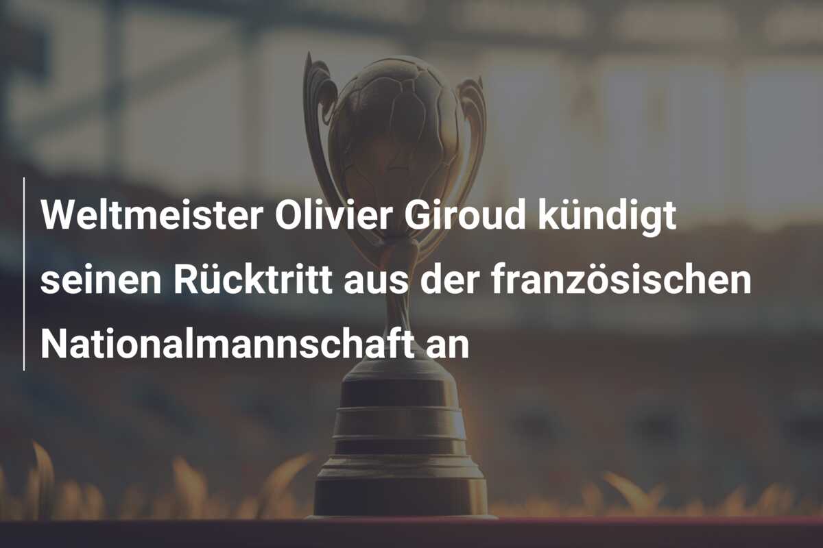 Weltmeister Olivier Giroud kündigt seinen Rücktritt aus der französischen Nationalmannschaft an