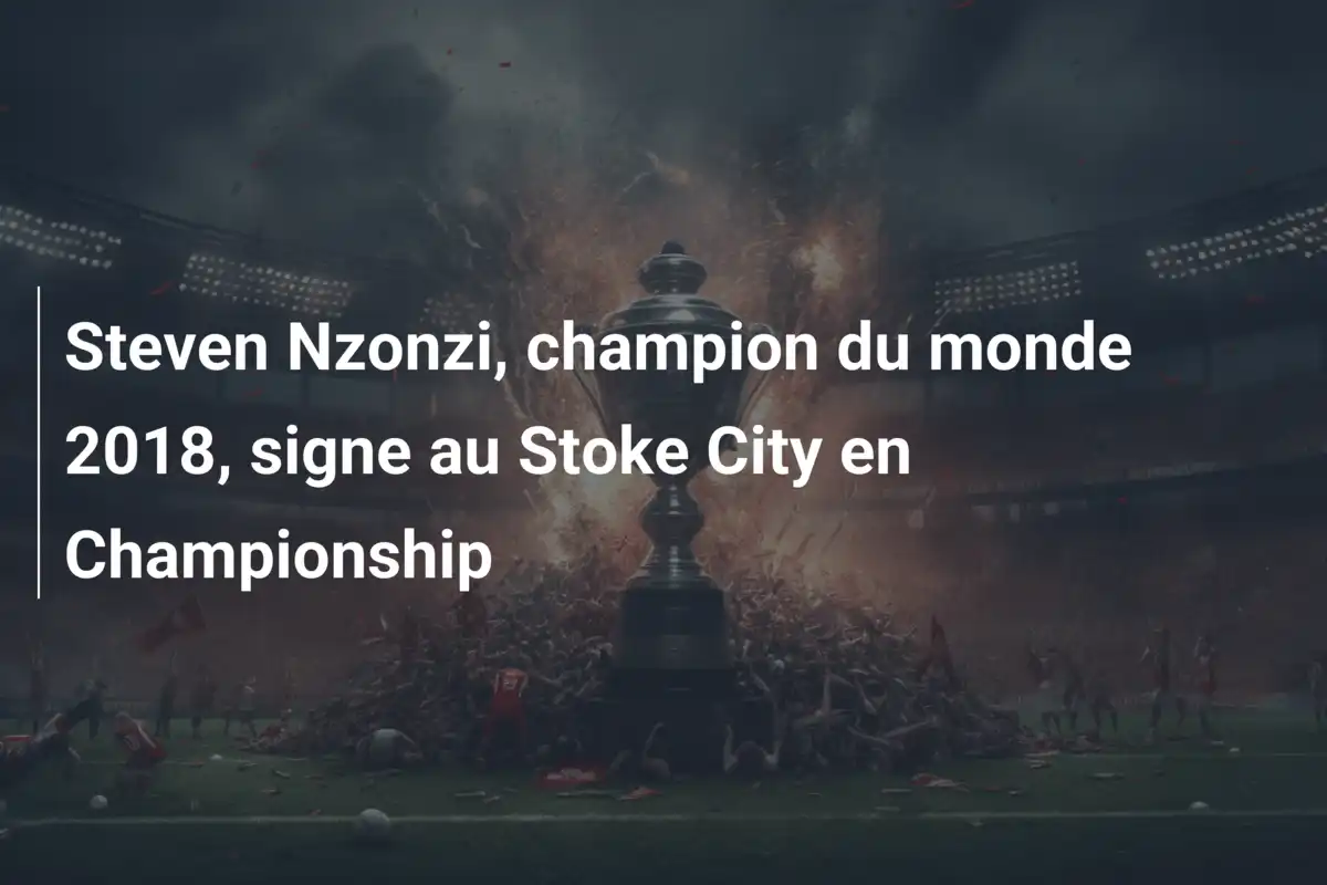 Steven Nzonzi, champion du monde 2018, signe au Stoke City en Championship