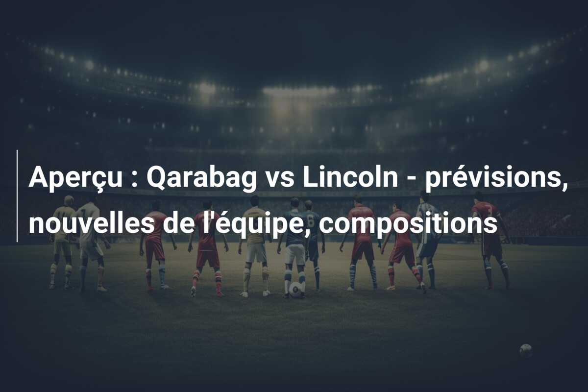 Aperçu : Qarabag vs Lincoln – prévisions, nouvelles de l’équipe, compositions