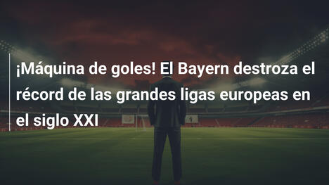 ¡Máquina de goles! El Bayern destroza el récord de las grandes ligas europeas en el siglo XXI