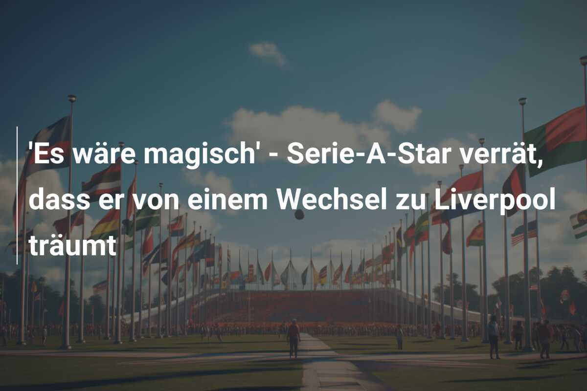 'Es wäre magisch' - Serie-A-Star verrät, dass er von einem Wechsel zu Liverpool träumt