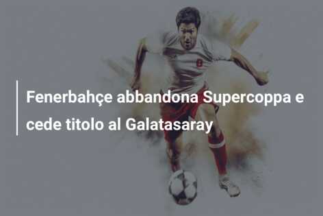 Fenerbahçe abbandona Supercoppa e cede titolo al Galatasaray
