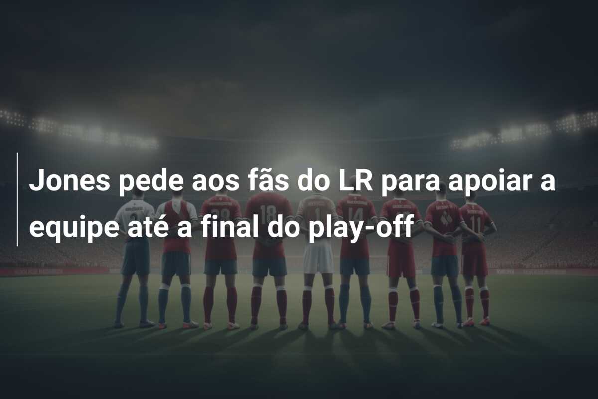 Jones pede aos fãs do LR para apoiar a equipe até a final do play-off