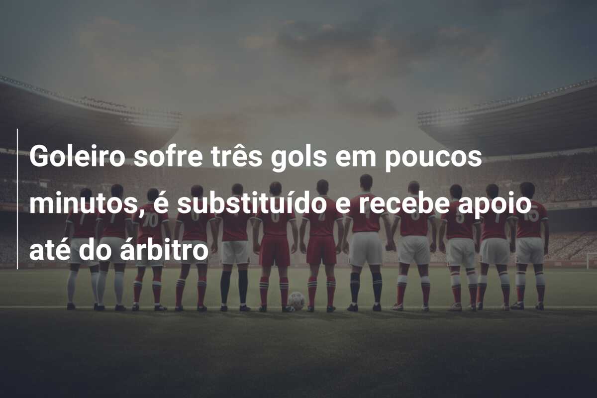 Goleiro sofre três gols em poucos minutos, é substituído e recebe apoio até do árbitro