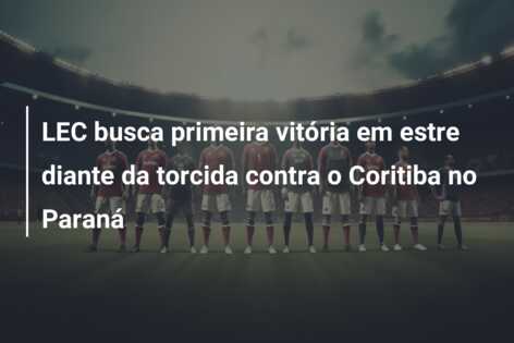 LEC busca primeira vitória em estre diante da torcida contra o Coritiba no Paraná