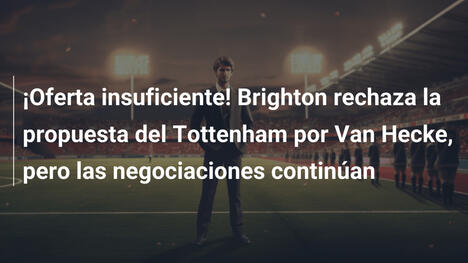 ¡Oferta insuficiente! Brighton rechaza la propuesta del Tottenham por Van Hecke, pero las negociaciones continúan
