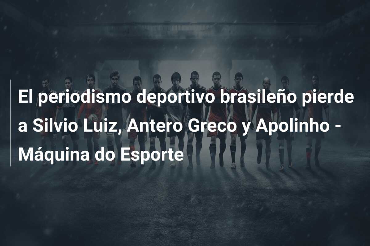 El periodismo deportivo brasileño pierde a Silvio Luiz, Antero Greco y Apolinho – Máquina do Esporte