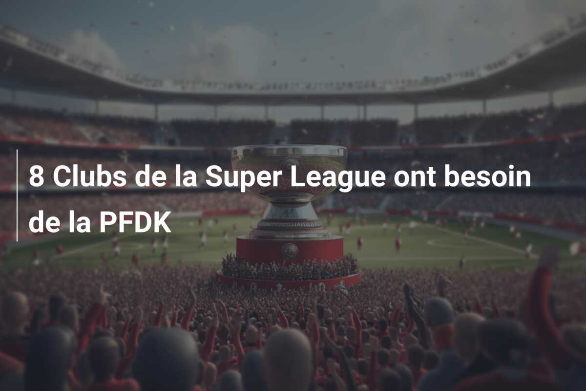 8 Clubs de la Super League ont besoin de la PFDK