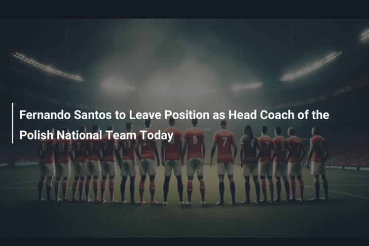 Fernando Santos to Leave Position as Head Coach of the Polish National Team Today