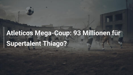 Atleticos Mega-Coup: 93 Millionen für Supertalent Thiago?