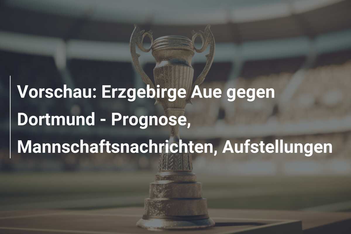 Vorschau: Erzgebirge Aue gegen Dortmund – Prognose, Mannschaftsnachrichten, Aufstellungen