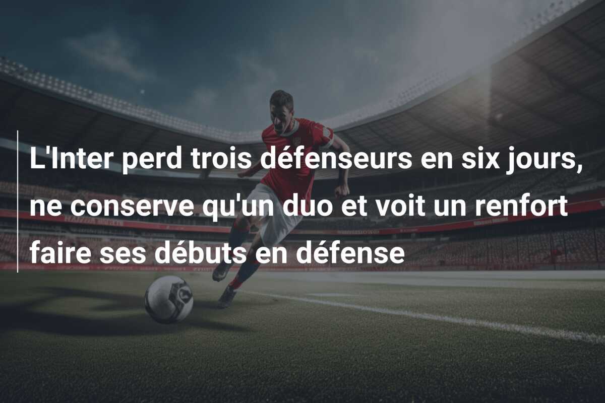 L'Inter perd trois défenseurs en six jours, ne conserve qu'un duo et voit un renfort faire ses débuts en défense