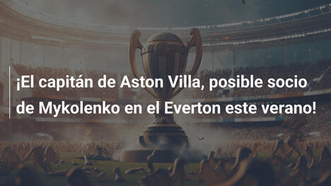 ¡El capitán de Aston Villa, posible socio de Mykolenko en el Everton este verano!