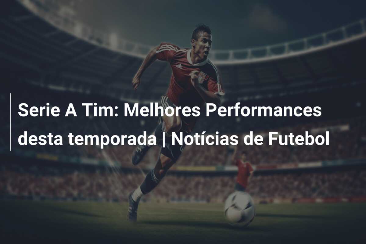 Serie A Tim: Melhores Performances desta temporada | Notícias de Futebol
