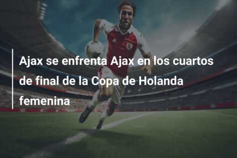 Ajax se enfrenta Ajax en los cuartos de final de la Copa de Holanda femenina
