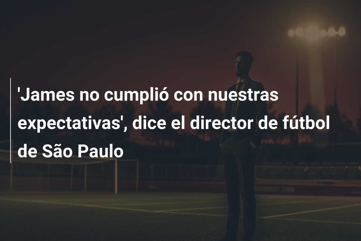 ‘James no cumplió con nuestras expectativas’, dice el director de fútbol de São Paulo