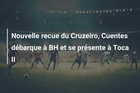 Nouvelle recue du Cruzeiro, Cuentes débarque à BH et se présente à Toca II