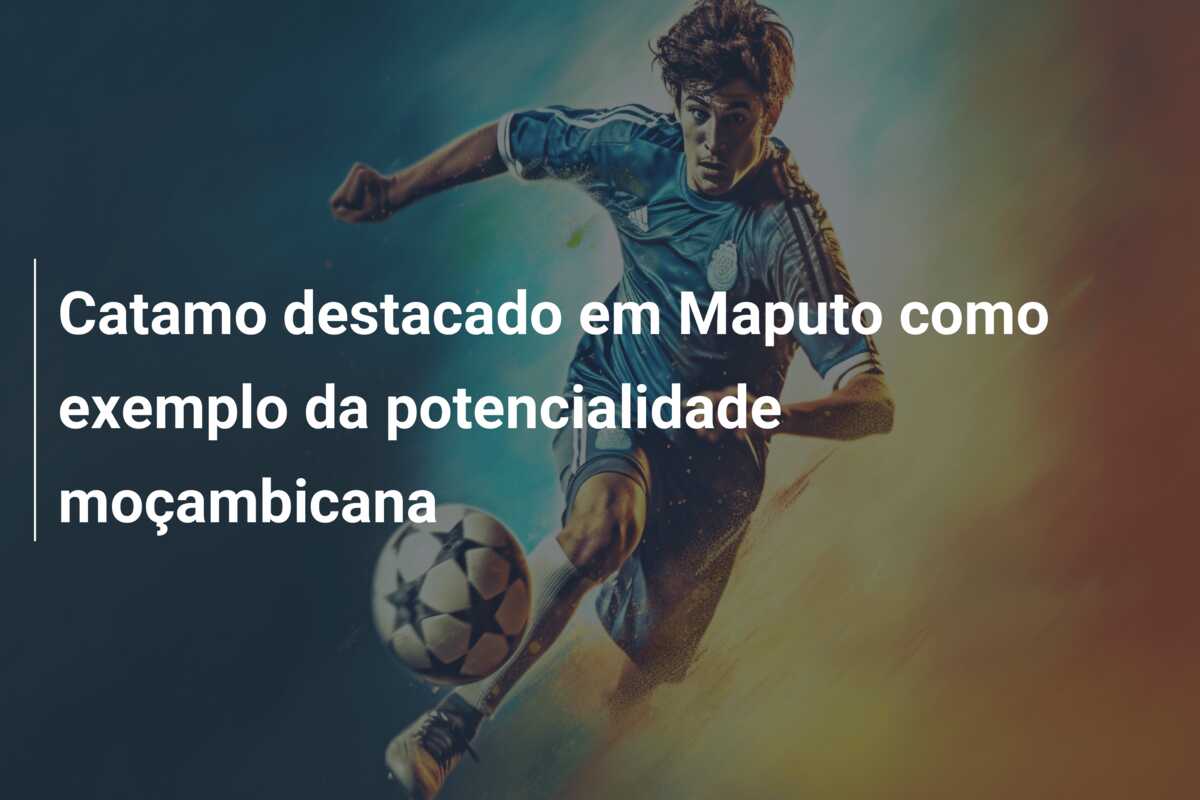 Catamo destacado em Maputo como exemplo da potencialidade moçambicana