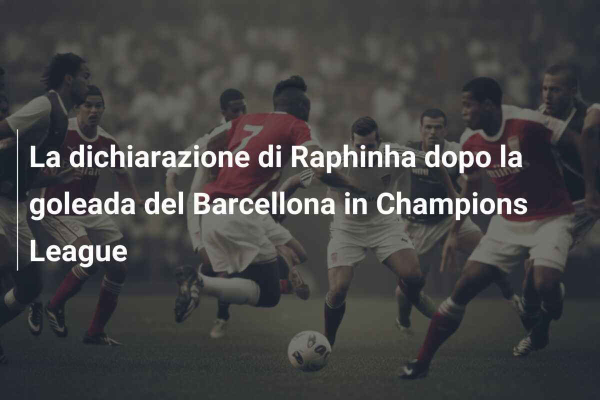 La dichiarazione di Raphinha dopo la goleada del Barcellona in Champions League
