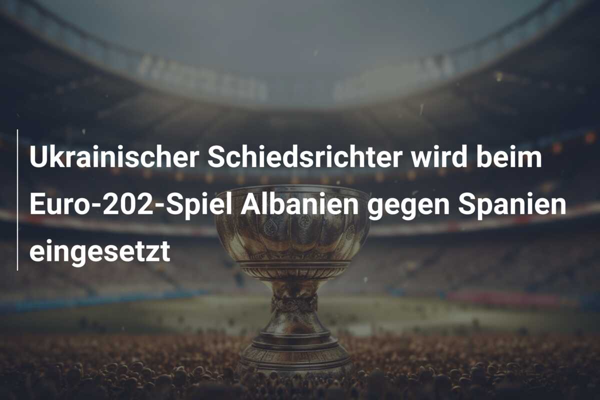 Ukrainischer Schiedsrichter wird beim Euro-202-Spiel Albanien gegen Spanien eingesetzt