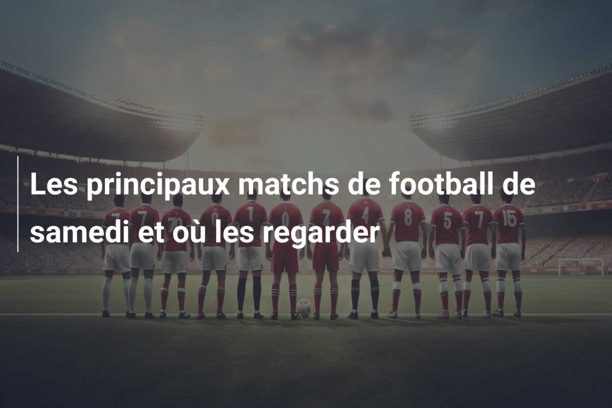 Les principaux matchs de football de samedi et où les regarder