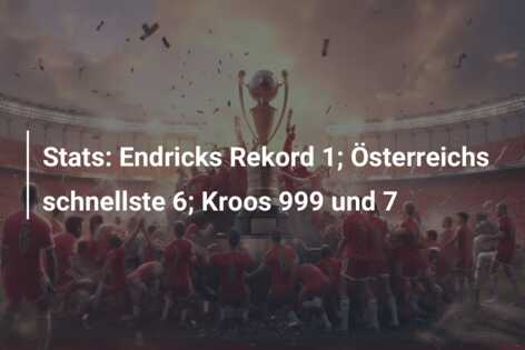 Stats: Endricks Rekord 1; Österreichs schnellste 6; Kroos 999 und 7