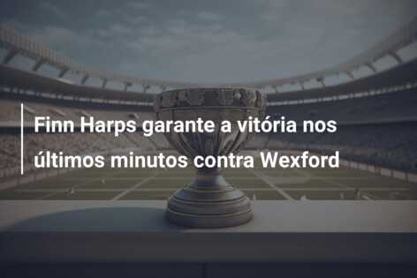 Finn Harps garante a vitória nos últimos minutos contra Wexford