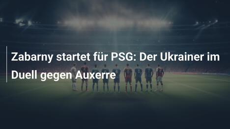 Zabarny startet für PSG: Der Ukrainer im Duell gegen Auxerre