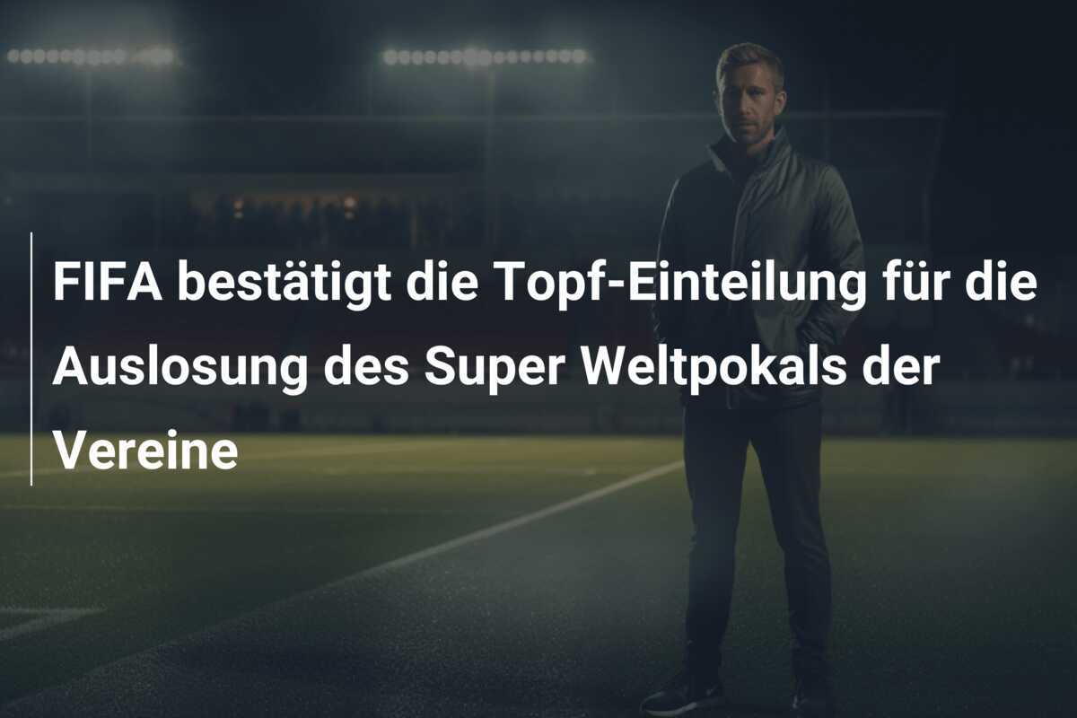 FIFA bestätigt die Topf-Einteilung für die Auslosung des Super Weltpokals der Vereine