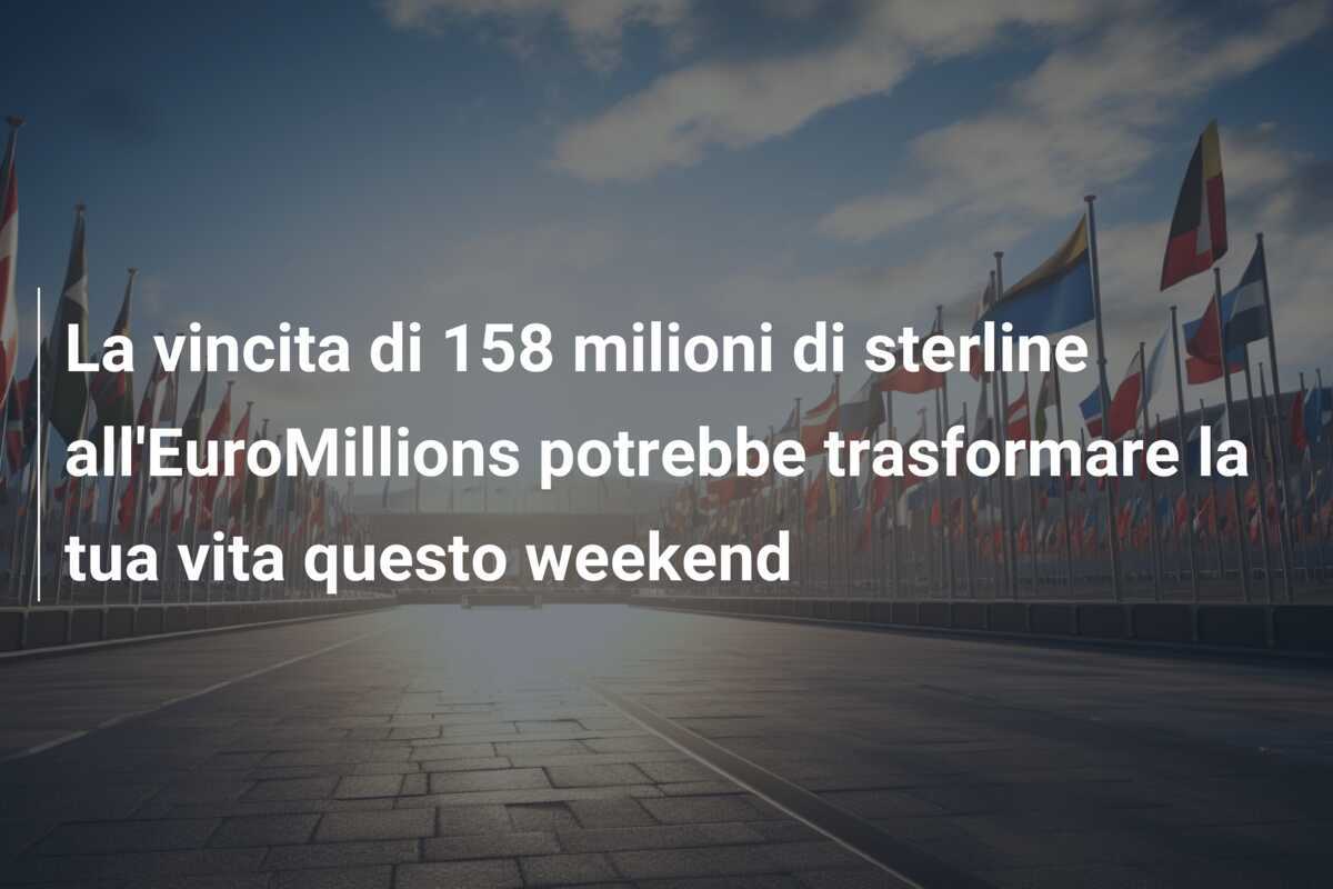 La vincita di 158 milioni di sterline all'EuroMillions potrebbe trasformare la tua vita questo weekend