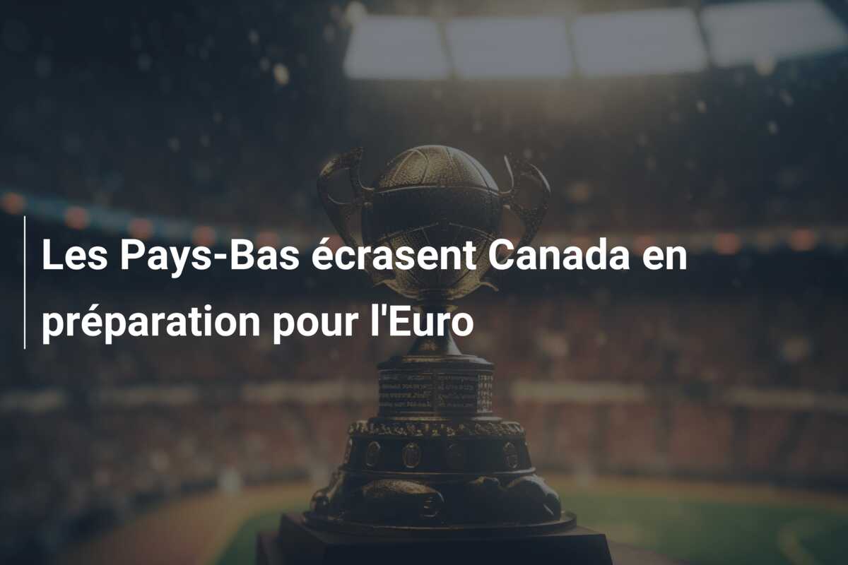 Les Pays-Bas écrasent Canada en préparation pour l’Euro