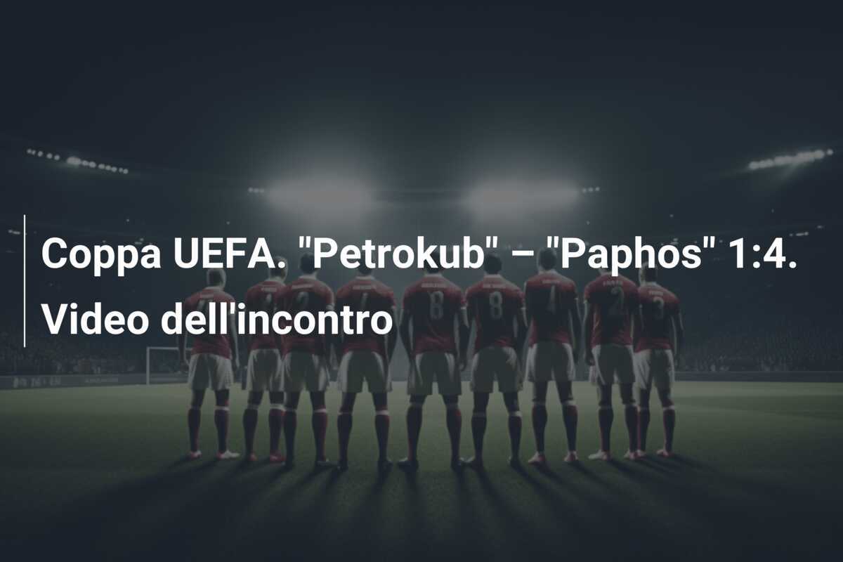 Coppa UEFA. "Petrokub" – "Paphos" 1:4. Video dell'incontro