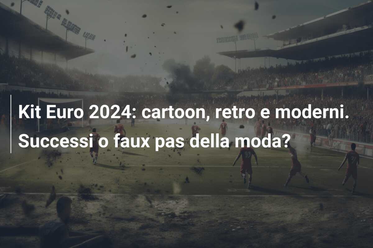 Kit Euro 2024: cartoon, retro e moderni. Successi o faux pas della moda?