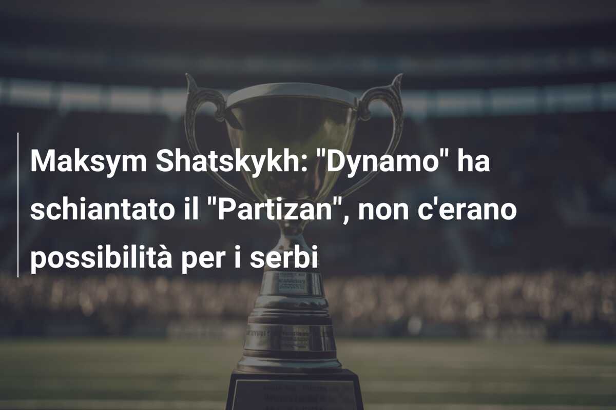 Maksym Shatskykh: “Dynamo” ha schiantato il “Partizan”, non c’erano possibilità per i serbi