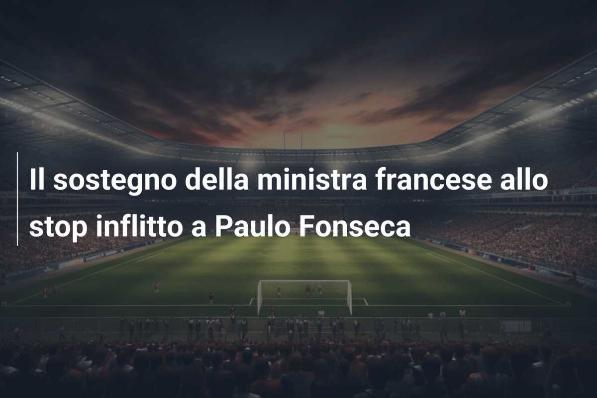 Il sostegno della ministra francese allo stop inflitto a Paulo Fonseca
