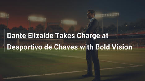 Dante Elizalde übernimmt bei Desportivo de Chaves mit kühner Vision