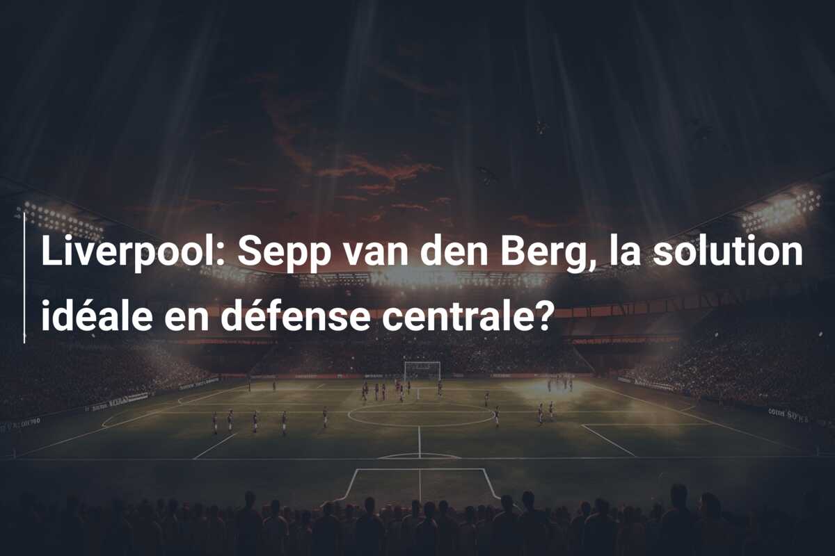 Liverpool: Sepp van den Berg, la solution idéale en défense centrale?