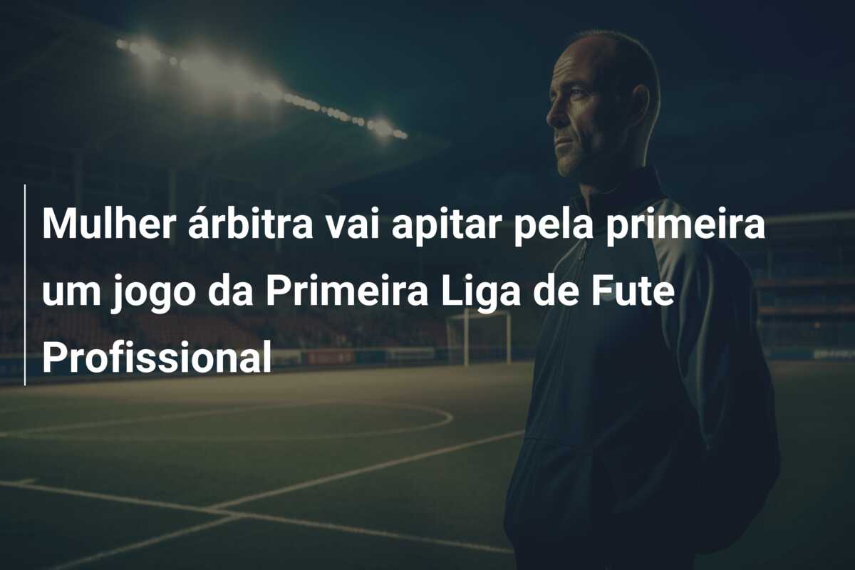 Mulher árbitra vai apitar pela primeira um jogo da Primeira Liga de Fute Profissional