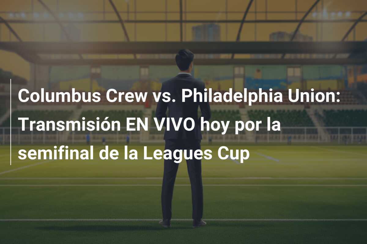 Columbus Crew vs. Philadelphia Union: Transmisión EN VIVO hoy por la semifinal de la Leagues Cup