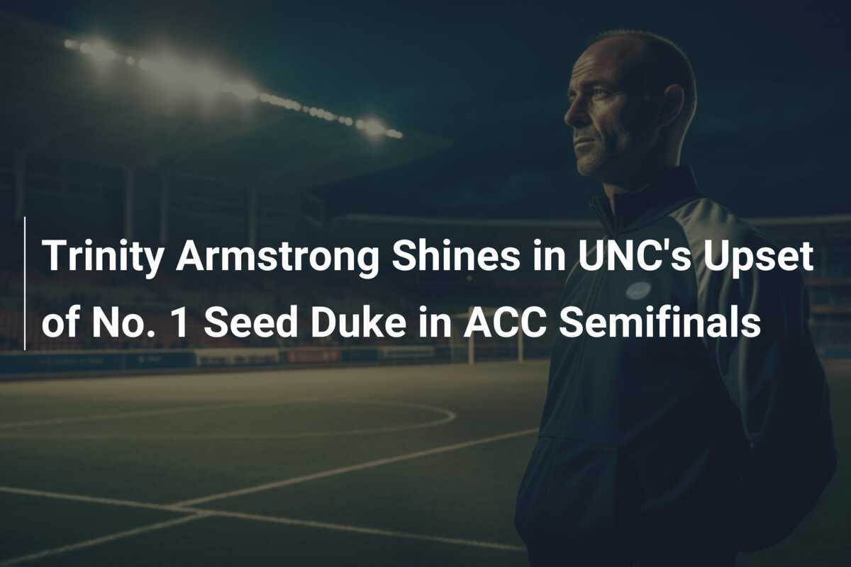 Trinity Armstrong Shines in UNC's Upset of No. 1 Seed Duke in ACC Semifinals