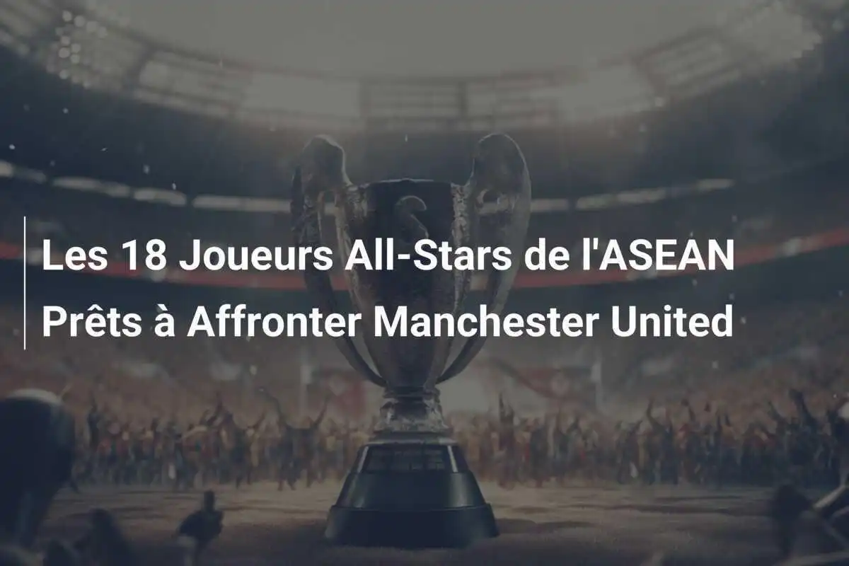 Les 18 Joueurs All-Stars de l'ASEAN Prêts à Affronter Manchester United