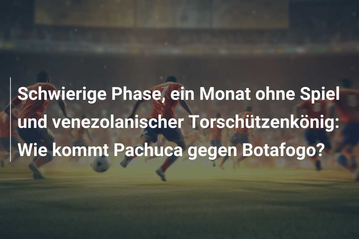 Schwierige Phase, ein Monat ohne Spiel und venezolanischer Torschützenkönig: Wie kommt Pachuca gegen Botafogo?