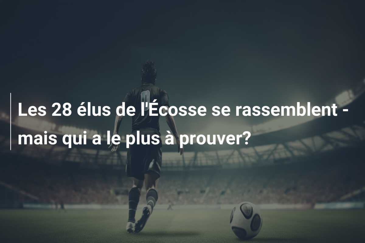 Les 28 élus de l’Écosse se rassemblent – mais qui a le plus à prouver?