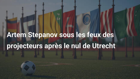 Artem Stepanov sous les feux des projecteurs après le nul de Utrecht